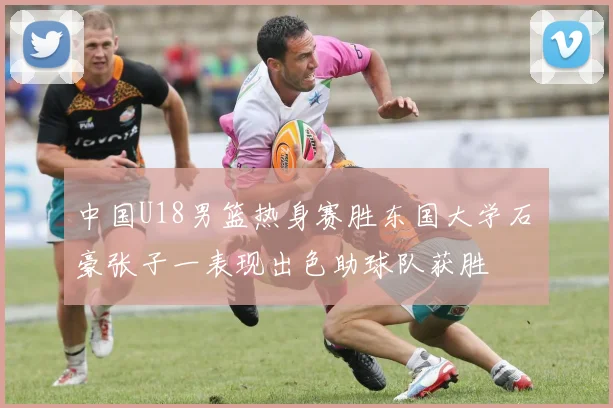 中国U18男篮热身赛胜东国大学石洺豪张子一表现出色助球队获胜