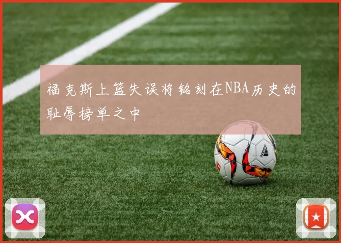 福克斯上篮失误将铭刻在NBA历史的耻辱榜单之中
